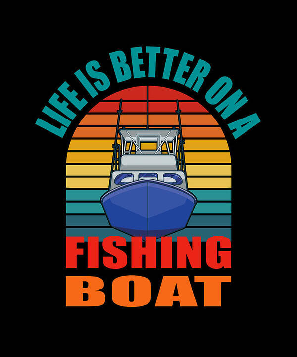 Life Is Better On A Fishing Boat Art Print by Sarcastic P - Fine