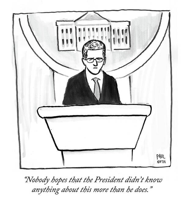 Nobody Hopes That The President Didn't Know Anything About This More Than He Does.' Art Print featuring the drawing Nobody Hopes That The President Didn't Know #1 by Paul Noth