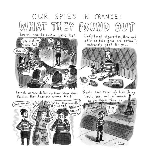 Our Spies In France: What They Found Out
No Caption
Title: Our Spies In France: What They Found Out. Spoof Of Recent News That France Accused Americans Of Spying. Things The Americans Have Discovered By France Are: There Will Never Be Another Edith Piaf Art Print featuring the drawing Our Spies In France: 
What They Found by Roz Chast