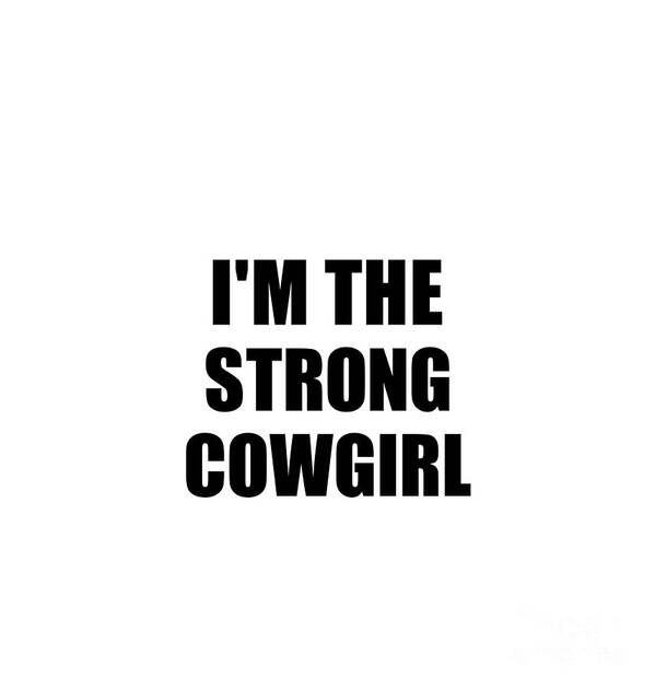 Cowgirl Gift Art Print featuring the digital art I'm The Strong Cowgirl Funny Sarcastic Gift Idea Ironic Gag Best Humor Quote by Jeff Creation