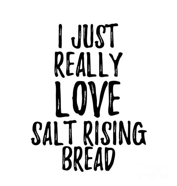 Salt-rising Bread Art Print featuring the digital art Salt-Rising Bread Lover Gift Food Addict I Just Really Love Salt-Rising Bread by Jeff Creation