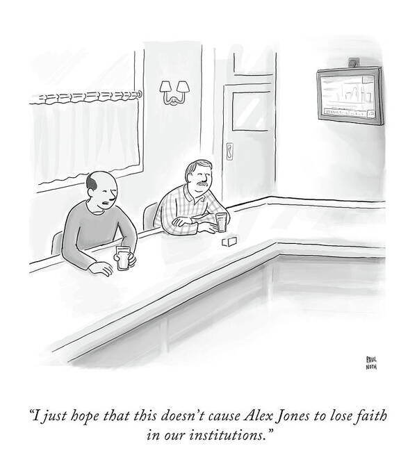 I Just Hope That This Doesn't Cause Alex Jones To Lose Faith In Our Institutions. Art Print featuring the drawing Faith in Our Institutions by Paul Noth