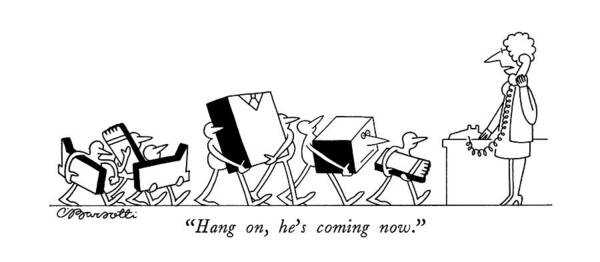 

 Woman Speaks On Phone As Tiny Men Carry A Businessman Art Print featuring the drawing Hang On, He's Coming Now by Charles Barsotti