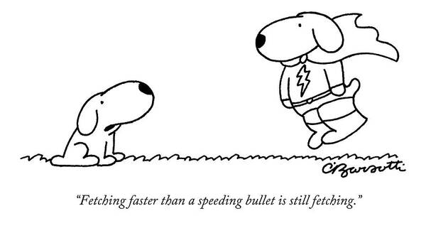 Dogs Art Print featuring the drawing Fetching Faster Than A Speeding Bullet Is Still by Charles Barsotti