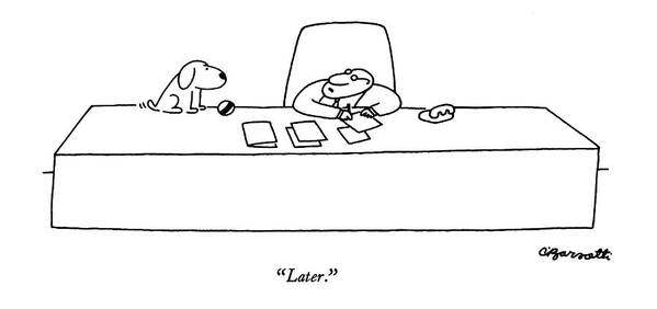 85242 Cba Charles Barsotti (business Executive At Huge Desk To Dog Who Sits On It With Ball.) Animals Ball Best Business Busy Canines Catch Corporate Desk Dog Doggie Dogs Executive Fetch Friend Games Huge Man's Master Owner Pet Pets Play Playing Playtime Pooch Puppies Puppy Sits Time Timing Work Working Art Print featuring the drawing Later by Charles Barsotti