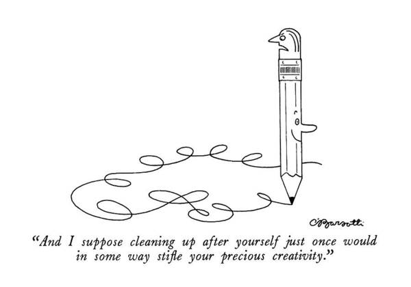 
(spoken By The Eraser Top Of A Pencil That Is Doodling Randomly.)
Chores Art Print featuring the drawing And I Suppose Cleaning Up After Yourself by Charles Barsotti