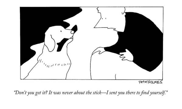 Dogs Art Print featuring the drawing Don't You Get It? It Was Never About The Stick - by Pete Holmes