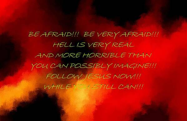 Hell Is Real Be Afraid Very Afraid Biblical Bible Judaism Book Of Revelations Fires In Hell Hell Is Real Sheol Sin Evil Depravity Wickedness Good Vs Evil Satan Jesus Father God Holy Spirit Angles Angelic Demons Demonic Satanic Fear Fearful Christian Teachings Presbyterian Lutheran Evangelical Assembly Of God Catholic Protestant Nondenominational Follow Jesus Now While You Still Can Jesus Is The Lamb Of God The Ultimate Sacrifice For Our Sins. Jesus Reconciles Us With Father God. Fear God Art Print featuring the painting Be Afraid Hell Is Real green text by L Brown