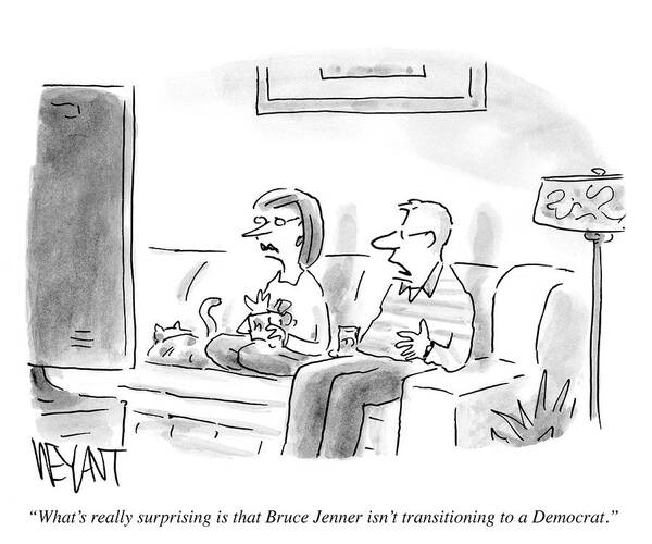  What S Really Surprising Is That Bruce Jenner Isn T Transitioning Into A Democrat. Art Print featuring the drawing Bruce Jenner Isn't Transitioning To A Democrat by Christopher Weyant