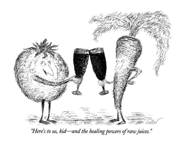 

 Tomato Proposes The Toast While Clinking Glasses With A Carrot. 
Fitness Art Print featuring the drawing Here's by Edward Koren
