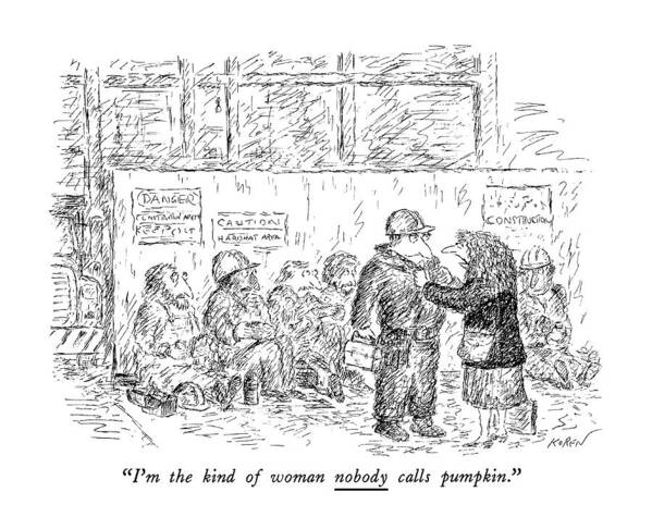 

 Woman Confronts Construction Workers. Women Art Print featuring the drawing I'm The Kind Of Woman Nobody Calls Pumpkin by Edward Koren