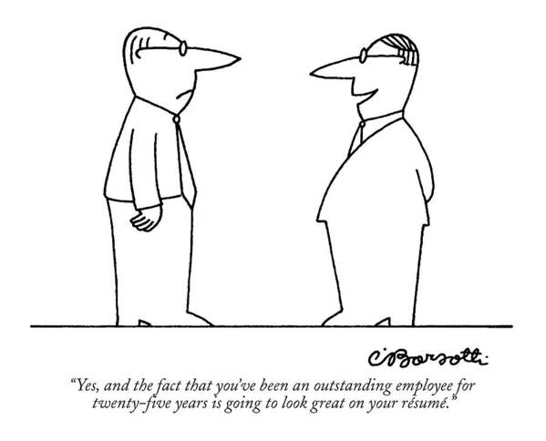 

 Boss To Employee He Is Firing. Unemployment Art Print featuring the drawing Yes, And The Fact That You've Been An Outstanding by Charles Barsotti