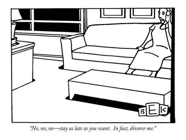 Divorce Art Print featuring the drawing No, No, No - Stay As Late As You Want. In Fact by Bruce Eric Kaplan