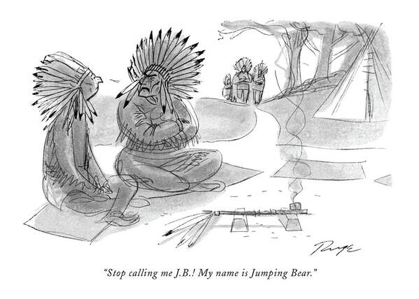 83081 Jru John Ruge (one Indian Chief To Another As They Prepare To Smoke A Peace Pipe. Is A Common Way Of Addressing Business Executives.) Addressing American Americans Another Business Chief Common Employment Executives Indian Indians Names Native Nickname Nicknames Occupation One Peace Pipe Prepare Problems Profession Professional Reservation Smoke Tribe Way Art Print featuring the drawing Stop Calling Me J.b.! My Name Is Jumping Bear by John Ruge