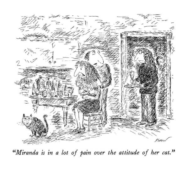 Cats Art Print featuring the drawing Miranda Is In A Lot Of Pain Over The Attitude by Edward Koren