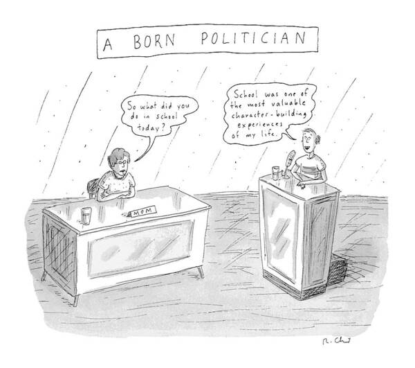 A Born Politician
'so What Did You Do In School Today?' (mom At Desk)
'school Was One The Most Valuable Character-building Experiences Of My Life.' (son Behind Podium)
Education Art Print featuring the drawing A Born Politician
'so What Did You Do In School by Roz Chast
