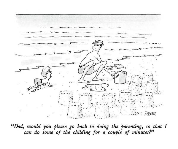 

 Child To Parent Who Is Forming Sand Castles On The Beach. Childishness Art Print featuring the drawing Dad, Would You Please Go Back To Doing by Jack Ziegler