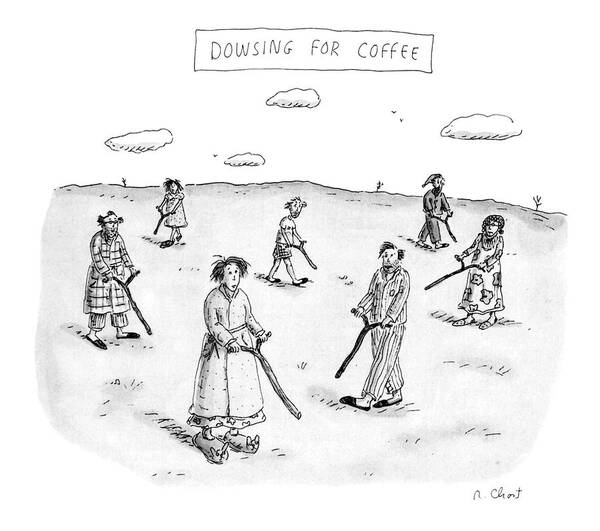 Dowsing For Coffee: Title. Men And Women In Bathrobes And Pajamas Stagger About With Dowsing Rods. 

Dowsing For Coffee: Title. Men And Women In Bathrobes And Pajamas Stagger About With Dowsing Rods. 
Coffee Art Print featuring the drawing Dowsing For Coffee by Roz Chast