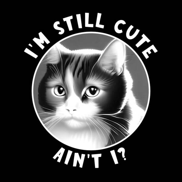 I'm Still Cute Ain't I Art Print featuring the digital art Funny Cat - I'm Still Cute White Text by Bob Pardue