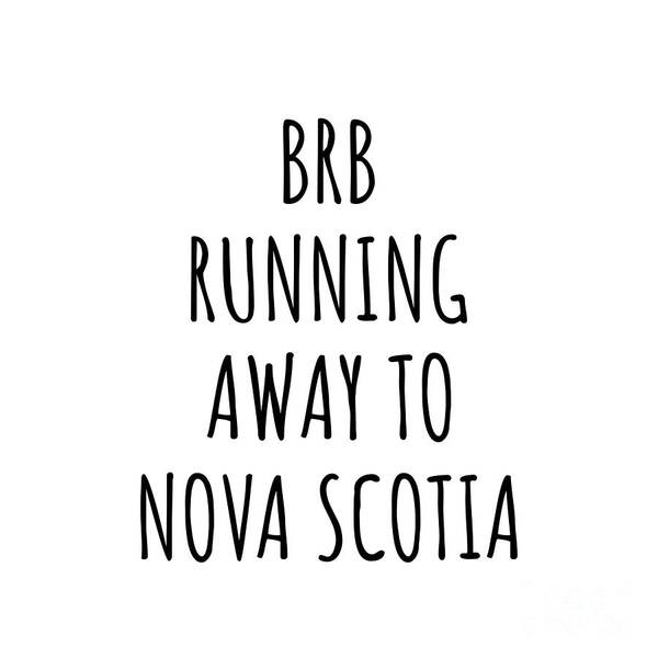 Nova Scotia Art Print featuring the digital art BRB Running Away To Nova Scotia Funny Gift for Nova Scotian Traveler Men Women States Lover Present Idea Quote Gag Joke by Jeff Creation