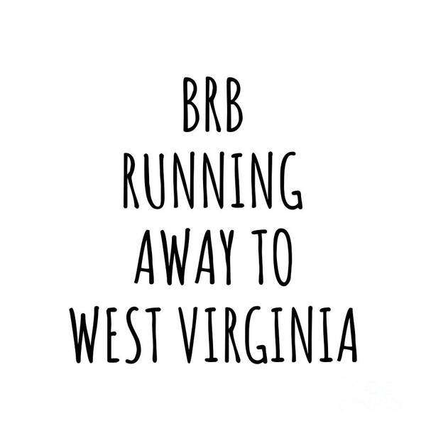 West Virginia Art Print featuring the digital art BRB Running Away To West Virginia Funny Gift for West Virginian Traveler Men Women States Lover Present Idea Quote Gag Joke by Jeff Creation