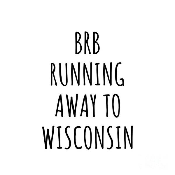 Wisconsin Art Print featuring the digital art BRB Running Away To Wisconsin Funny Gift for Wisconsinite Traveler Men Women States Lover Present Idea Quote Gag Joke by Jeff Creation