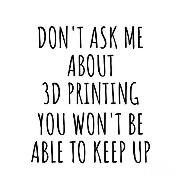 3d Printing Gift Art Print featuring the digital art Dont Ask Me About 3d Printing You Wont Be Able To Keep Up Funny Gift Idea For Hobby Lover Fan Quote Gag by Jeff Creation