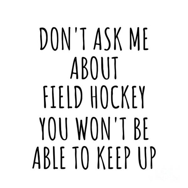 Field Hockey Gift Art Print featuring the digital art Dont Ask Me About Field Hockey You Wont Be Able To Keep Up Funny Gift Idea For Hobby Lover Fan Quote Gag by Jeff Creation