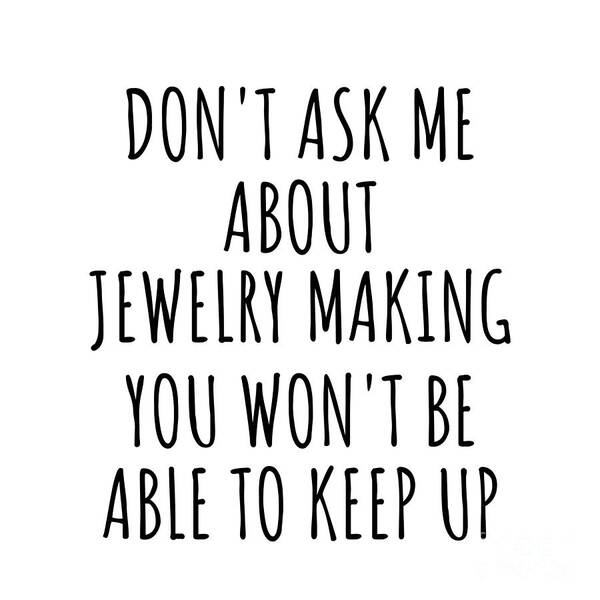 Jewelry Making Gift Art Print featuring the digital art Dont Ask Me About Jewelry Making You Wont Be Able To Keep Up Funny Gift Idea For Hobby Lover Fan Quote Gag by Jeff Creation