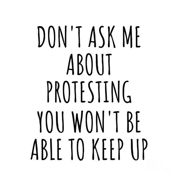 Protesting Gift Art Print featuring the digital art Dont Ask Me About Protesting You Wont Be Able To Keep Up Funny Gift Idea For Hobby Lover Fan Quote Gag by Jeff Creation