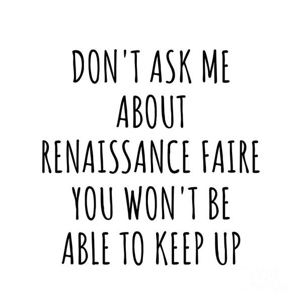 Renaissance Faire Gift Art Print featuring the digital art Dont Ask Me About Renaissance Faire You Wont Be Able To Keep Up Funny Gift Idea For Hobby Lover Fan Quote Gag by Jeff Creation