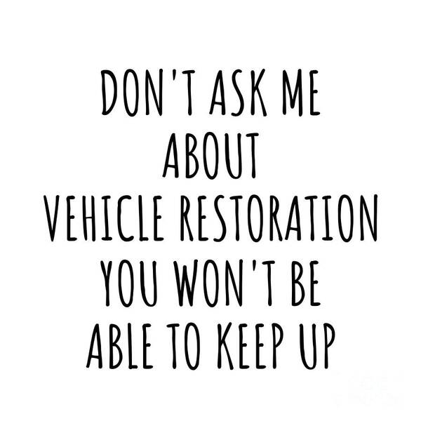 Vehicle Restoration Gift Art Print featuring the digital art Dont Ask Me About Vehicle Restoration You Wont Be Able To Keep Up Funny Gift Idea For Hobby Lover Fan Quote Gag by Jeff Creation