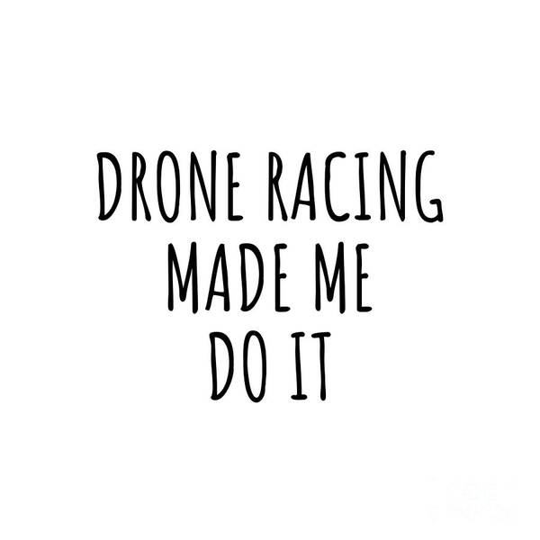 Drone Racing Gift Art Print featuring the digital art Drone Racing Made Me Do It by Jeff Creation