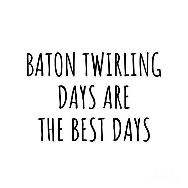 Baton Twirling Gift Art Print featuring the digital art Funny Baton Twirling Days Are The Best Days Gift Idea For Hobby Lover Fan Quote Inspirational Gag by FunnyGiftsCreation