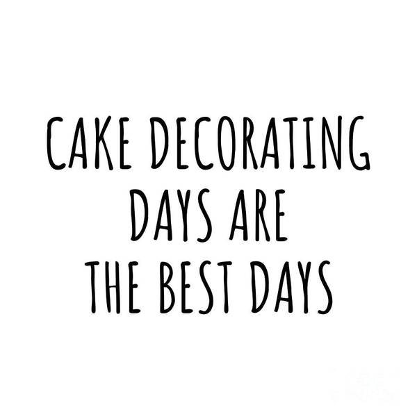 Cake Decorating Gift Art Print featuring the digital art Funny Cake Decorating Days Are The Best Days Gift Idea For Hobby Lover Fan Quote Inspirational Gag by FunnyGiftsCreation