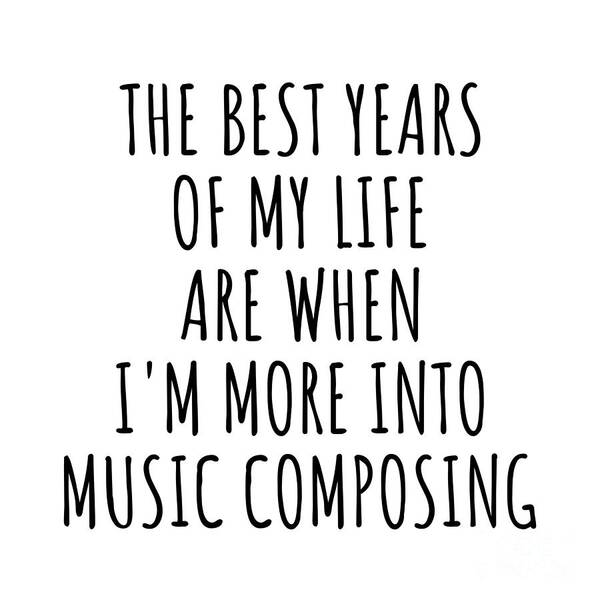 Music Composing Gift Art Print featuring the digital art Funny Music Composing The Best Years Of My Life Gift Idea For Hobby Lover Fan Quote Inspirational Gag by FunnyGiftsCreation