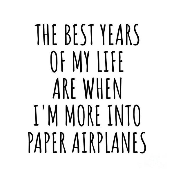 Paper Airplanes Gift Art Print featuring the digital art Funny Paper Airplanes The Best Years Of My Life Gift Idea For Hobby Lover Fan Quote Inspirational Gag by FunnyGiftsCreation