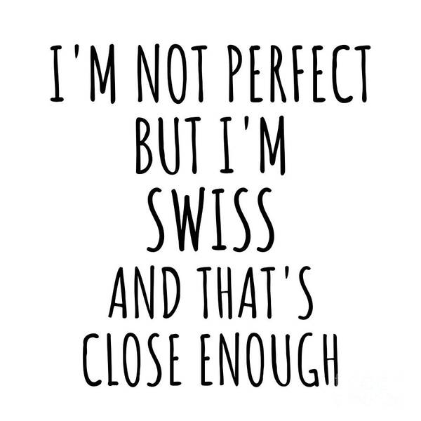 Swiss Gift Art Print featuring the digital art Funny Swiss Switzerland Gift Idea for Men Women Nation Pride I'm Not Perfect But That's Close Enough Quote Gag Joke by Jeff Creation