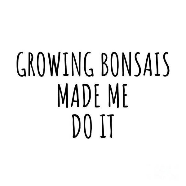 Growing Bonsais Gift Art Print featuring the digital art Growing Bonsais Made Me Do It by Jeff Creation
