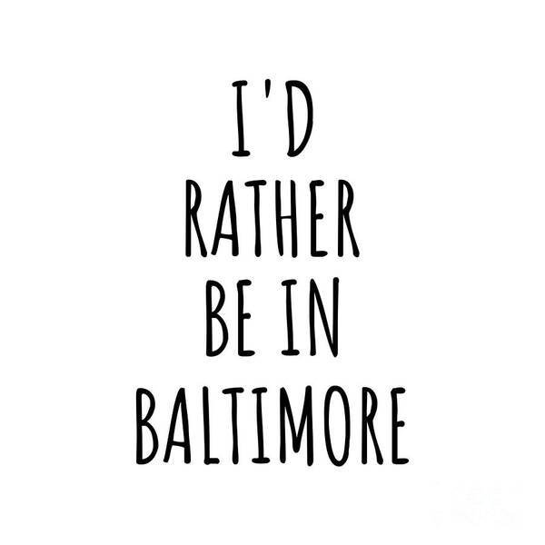 Baltimore Gift Art Print featuring the digital art I'd Rather Be In Baltimore Funny Traveler Gift for Men Women City Lover Nostalgia Present Idea Quote Gag by Jeff Creation