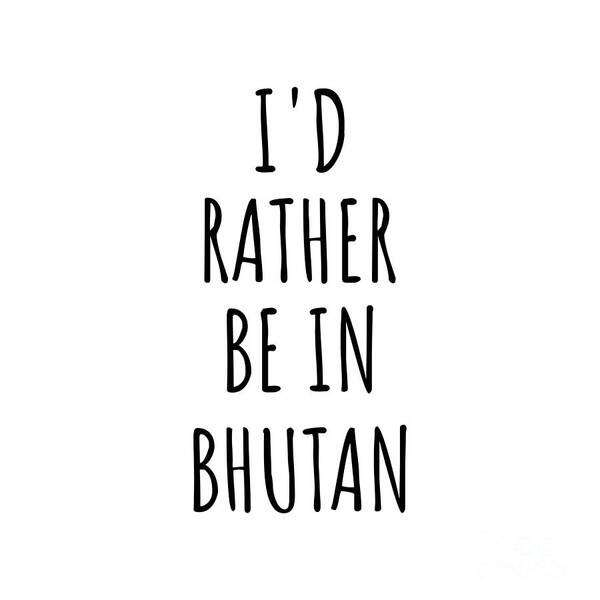 Bhutan Art Print featuring the digital art I'd Rather Be In Bhutan Funny Bhutanese Gift for Men Women Country Lover Nostalgia Present Missing Home Quote Gag by Jeff Creation