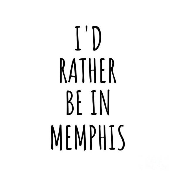 Memphis Gift Art Print featuring the digital art I'd Rather Be In Memphis Funny Traveler Gift for Men Women City Lover Nostalgia Present Idea Quote Gag by Jeff Creation