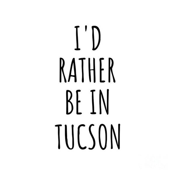 Tucson Gift Art Print featuring the digital art I'd Rather Be In Tucson Funny Traveler Gift for Men Women City Lover Nostalgia Present Idea Quote Gag by Jeff Creation