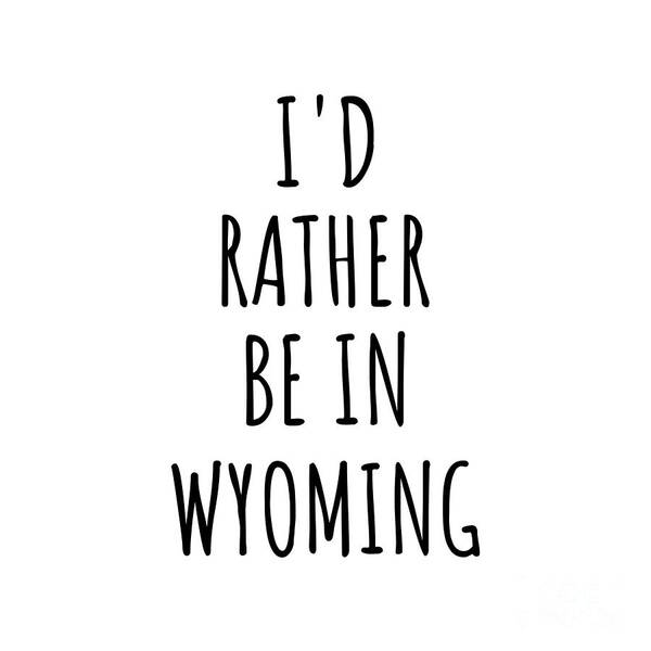 Wyoming Art Print featuring the digital art I'd Rather Be In Wyoming Funny Wyomingite Gift for Men Women States Lover Nostalgia Present Missing Home Quote Gag by Jeff Creation