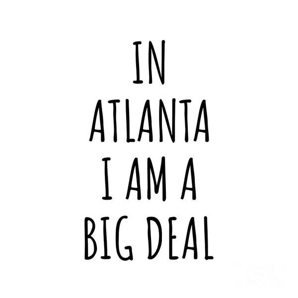 Atlanta Gift Art Print featuring the digital art In Atlanta I'm A Big Deal Funny Gift for City Lover Men Women Citizen Pride by Jeff Creation