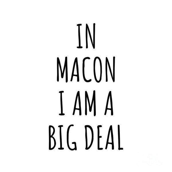 Macon Gift Art Print featuring the digital art In Macon I'm A Big Deal Funny Gift for City Lover Men Women Citizen Pride by Jeff Creation