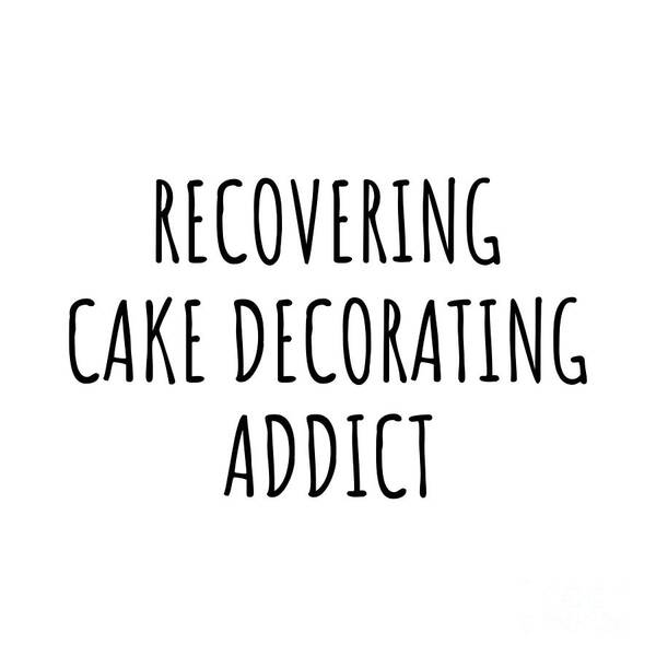 Cake Decorating Gift Art Print featuring the digital art Recovering Cake Decorating Addict Funny Gift Idea For Hobby Lover Pun Sarcastic Quote Fan Gag by Jeff Creation