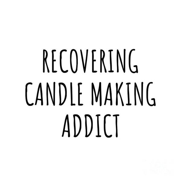 https://render.fineartamerica.com/images/rendered/default/print/8/8/break/images/artworkimages/medium/3/recovering-candle-making-addict-funny-gift-idea-for-hobby-lover-pun-sarcastic-quote-fan-gag-funnygiftscreation.jpg