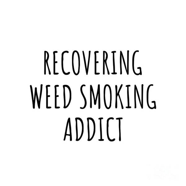 Weed Smoking Gift Art Print featuring the digital art Recovering Weed Smoking Addict Funny Gift Idea For Hobby Lover Pun Sarcastic Quote Fan Gag by Jeff Creation