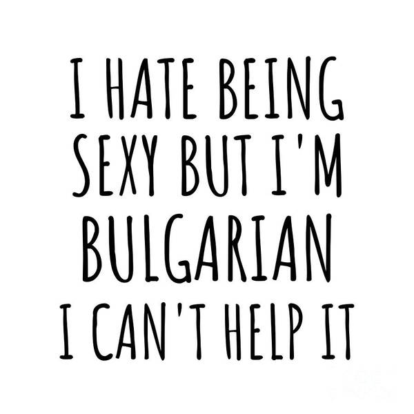 Bulgarian Gift Art Print featuring the digital art Sexy Bulgarian Funny Bulgaria Gift Idea for Men Women I Hate Being Sexy But I Can't Help It Quote Him Her Gag Joke by Jeff Creation
